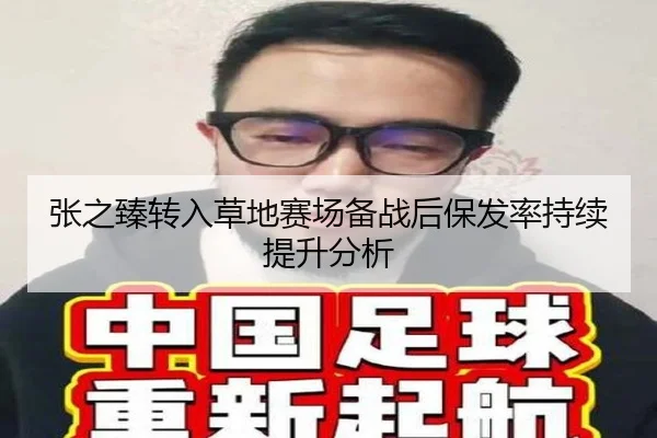 张之臻转入草地赛场备战后保发率持续提升分析